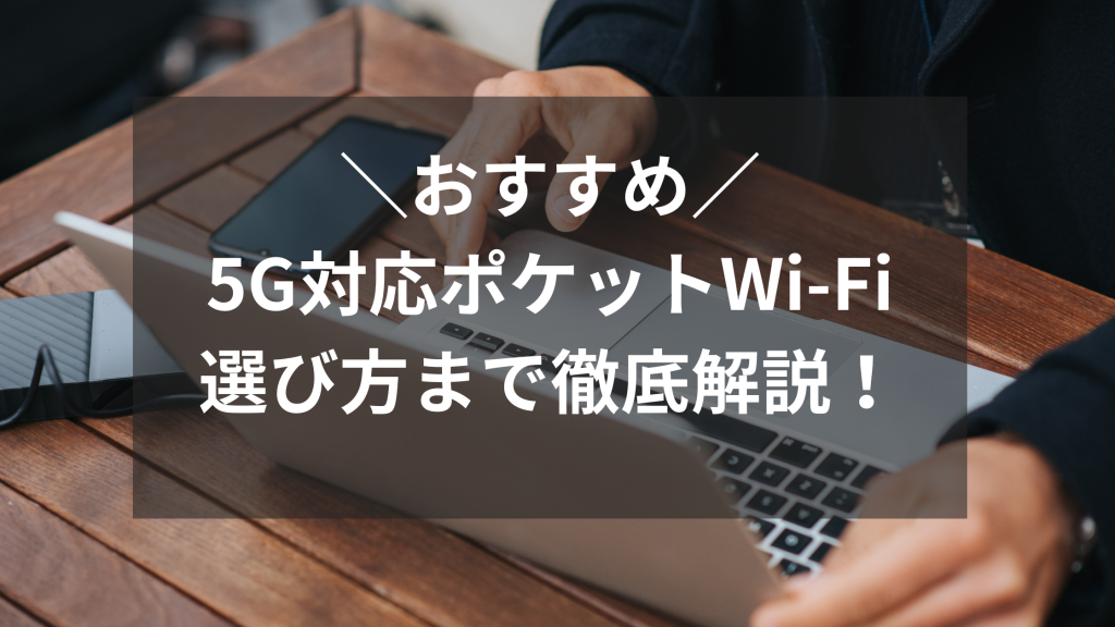5G対応ポケットWi-Fiでおすすめの端末は？｜選び方まで徹底解説！