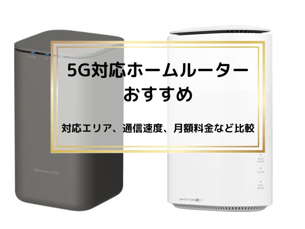 5G対応ホームルーターおすすめ。対応エリア、通信速度、月額料金など比較