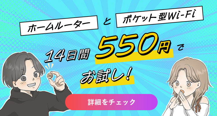 ホームルーターとポケット型Wi-Fiを14日間550円でお試し！詳細をチェック！