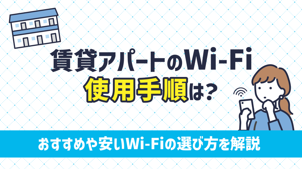 賃貸アパートのWi-Fi使用手順は？おすすめや安いWi-Fiの選び方を解説