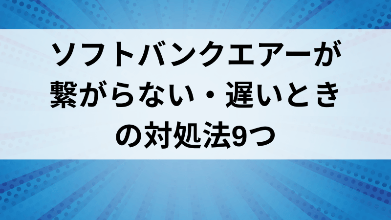 ソフトバンクエアーが繋がらない・遅いときの対処法9つ