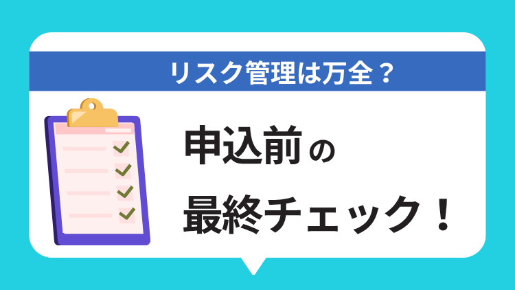 リスク管理は万全？申し込み前に確認すべきチェックポイント